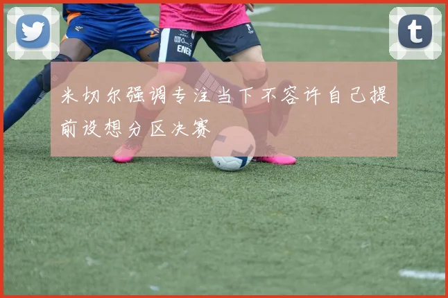 米切尔强调专注当下不容许自己提前设想分区决赛