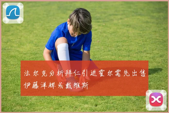 法尔克分析拜仁引进霍尔需先出售伊藤洋辉或戴维斯