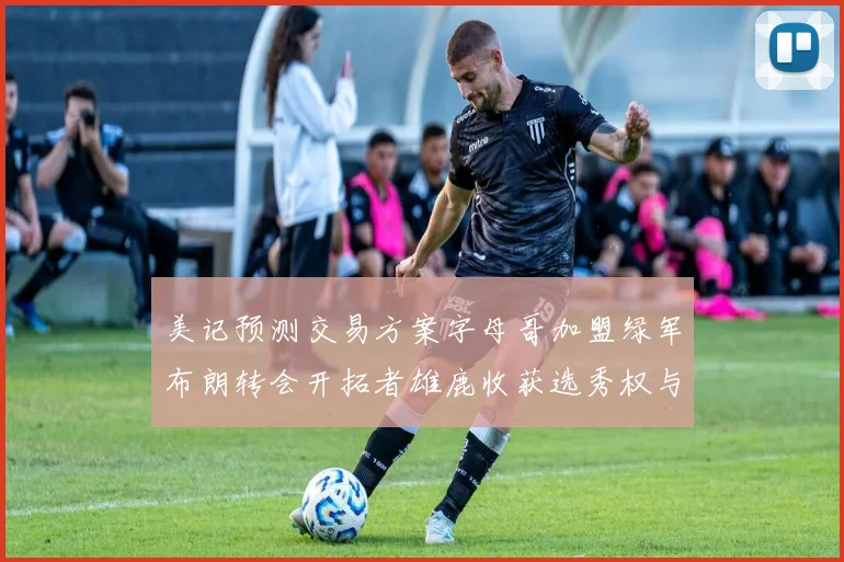 美记预测交易方案字母哥加盟绿军布朗转会开拓者雄鹿收获选秀权与年轻球员