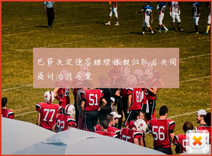 巴萨决定德容继续休假归队后共同商讨治疗方案