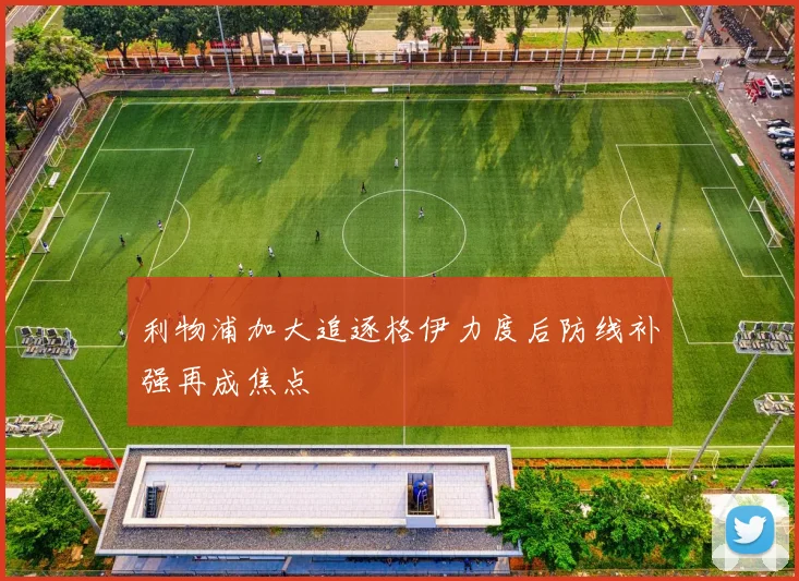 利物浦加大追逐格伊力度后防线补强再成焦点