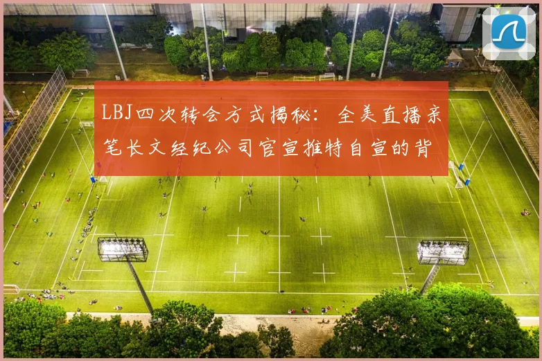 LBJ四次转会方式揭秘：全美直播亲笔长文经纪公司官宣推特自宣的背后故事