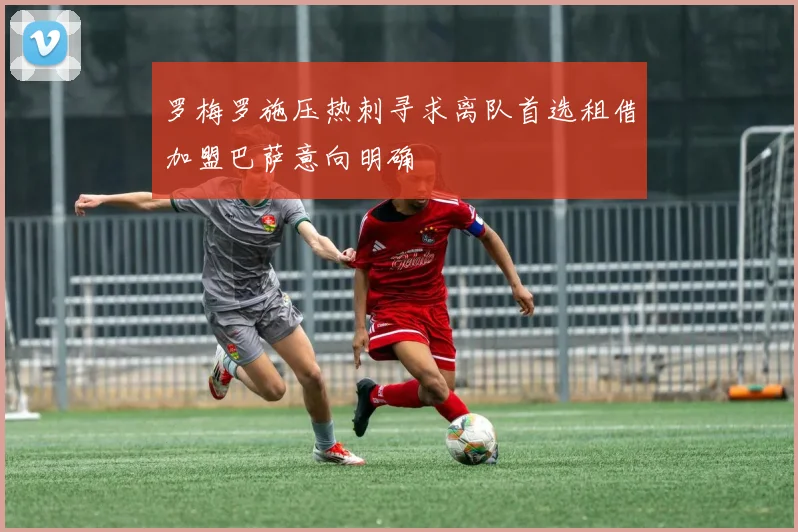 罗梅罗施压热刺寻求离队首选租借加盟巴萨意向明确