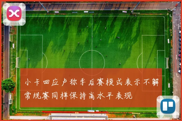 小卡回应卢称季后赛模式表示不解常规赛同样保持高水平表现