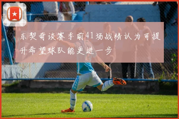 东契奇谈赛季前41场战绩认为可提升希望球队能更进一步