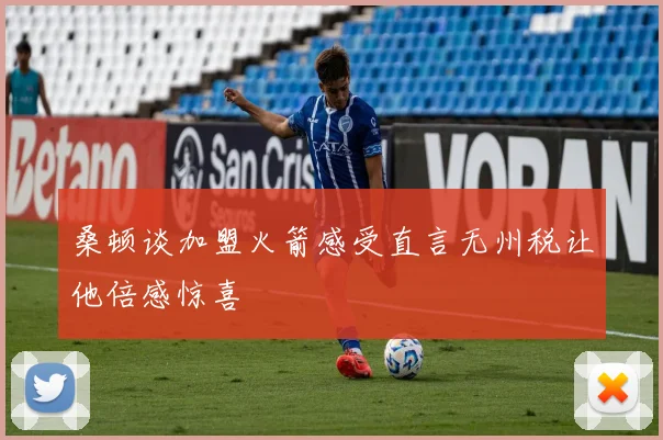 桑顿谈加盟火箭感受直言无州税让他倍感惊喜