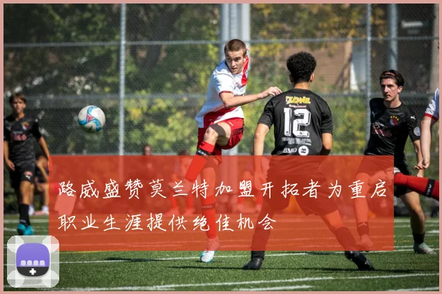 路威盛赞莫兰特加盟开拓者为重启职业生涯提供绝佳机会