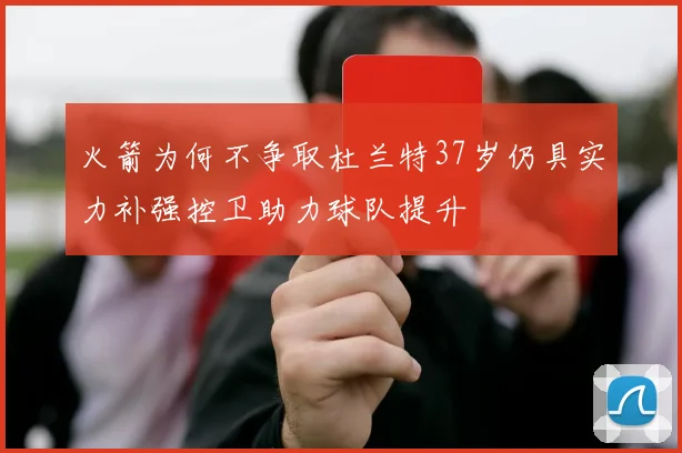 火箭为何不争取杜兰特37岁仍具实力补强控卫助力球队提升